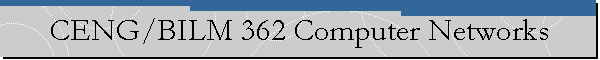 CENG/BILM 362 Computer Networks